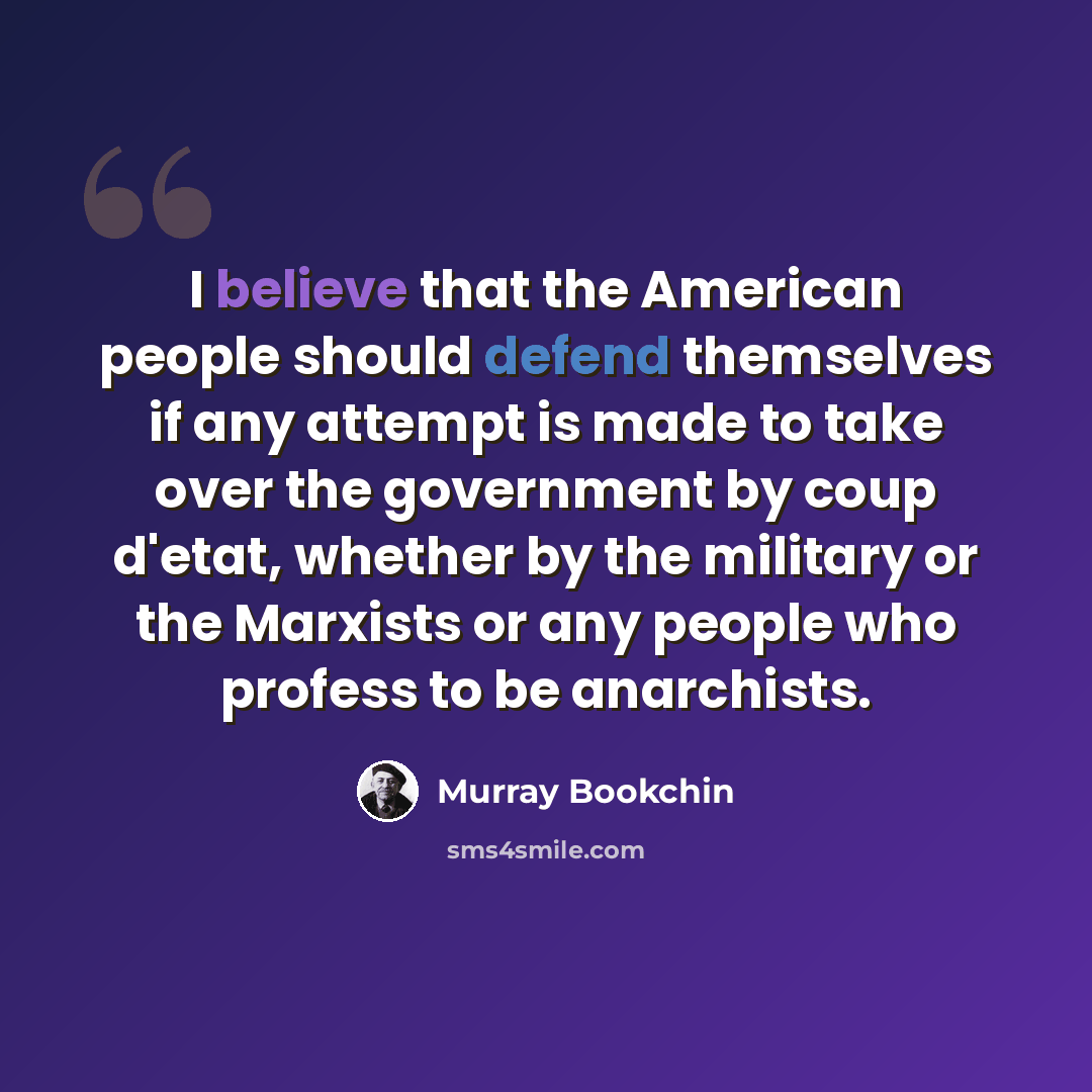 “I believe that the American people should defend themselves if any attempt is made to take over the government by coup d'etat, whether by the military or the Marxists or any people who profess to be anarchists.” quote by Murray Bookchin