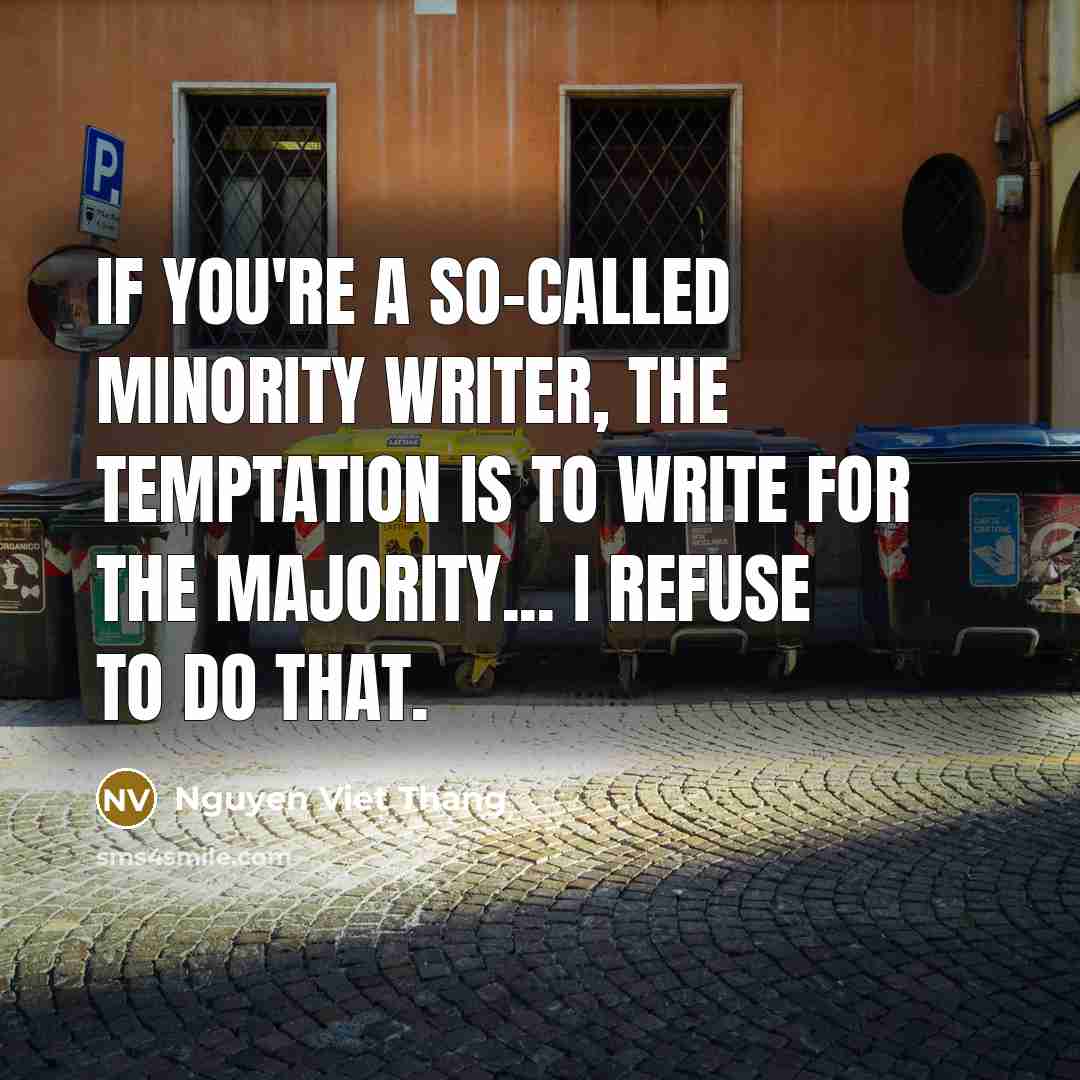 “If you're a so-called minority writer, the temptation is to write for the majority... I refuse to do that.” quote by Nguyen Viet Thang