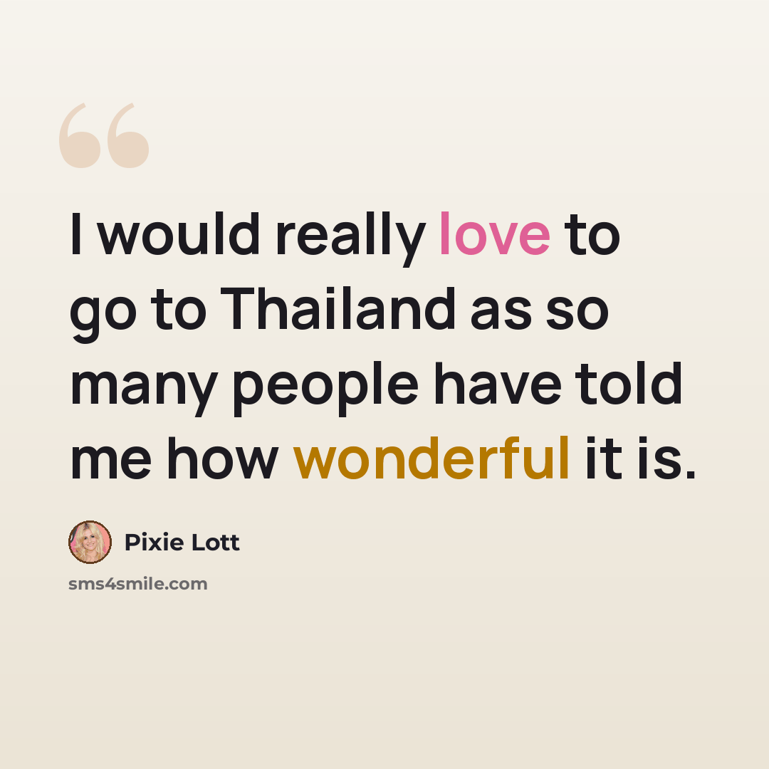 “I would really love to go to Thailand as so many people have told me how wonderful it is.” quote by Pixie Lott