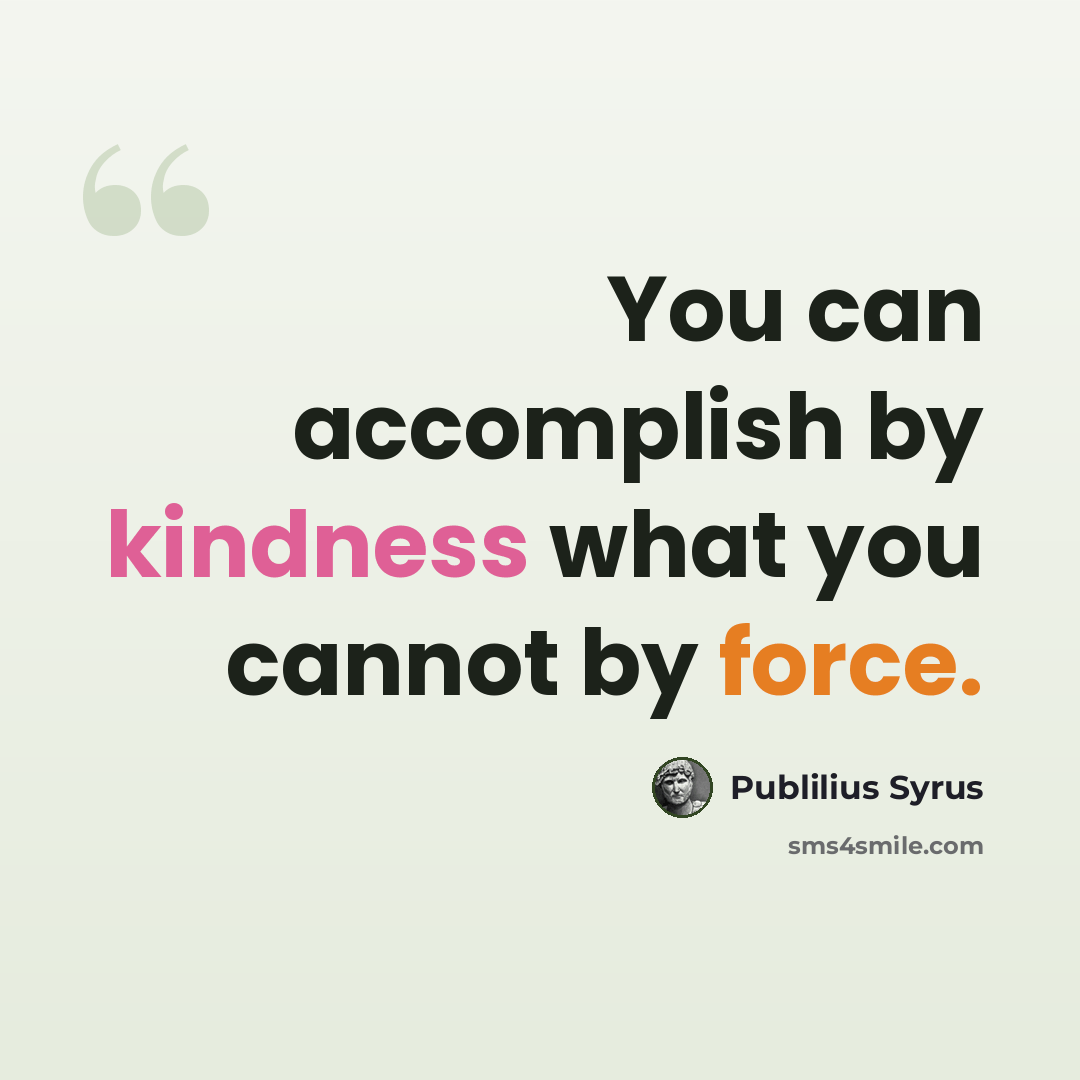 “You can accomplish by kindness what you cannot by force.” quote by Publilius Syrus