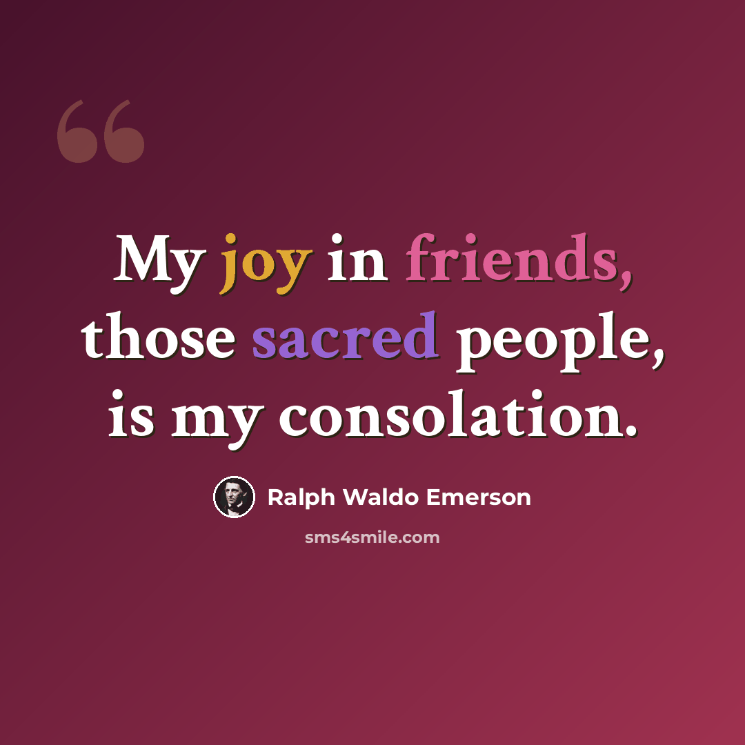 “My joy in friends, those sacred people, is my consolation.” quote by Ralph Waldo Emerson