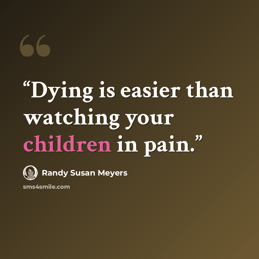 “Dying is easier than watching your children in pain.” quote by Randy Susan Meyers