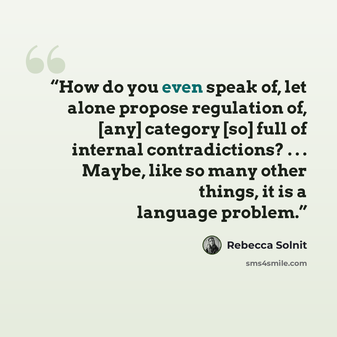 “How do you even speak of, let alone propose regulation of, [any] category [so] full of internal contradictions? . . . Maybe, like so many other things, it is a language problem.” quote by Rebecca Solnit