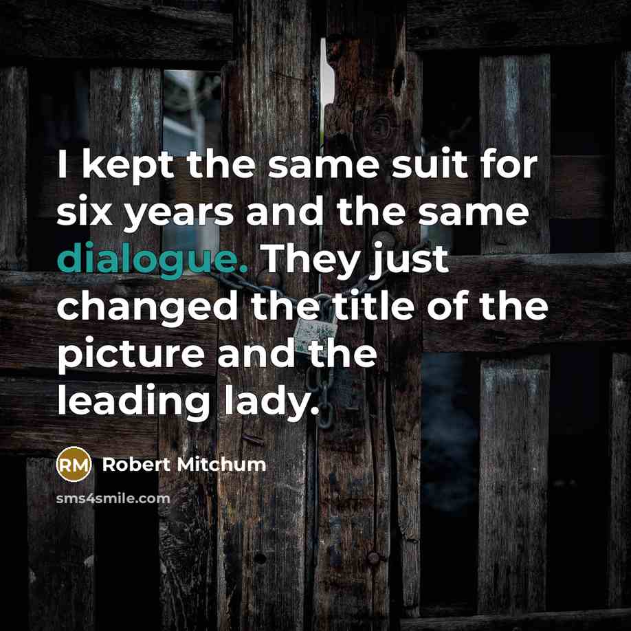 “I kept the same suit for six years and the same dialogue. They just changed the title of the picture and the leading lady.” quote by Robert Mitchum