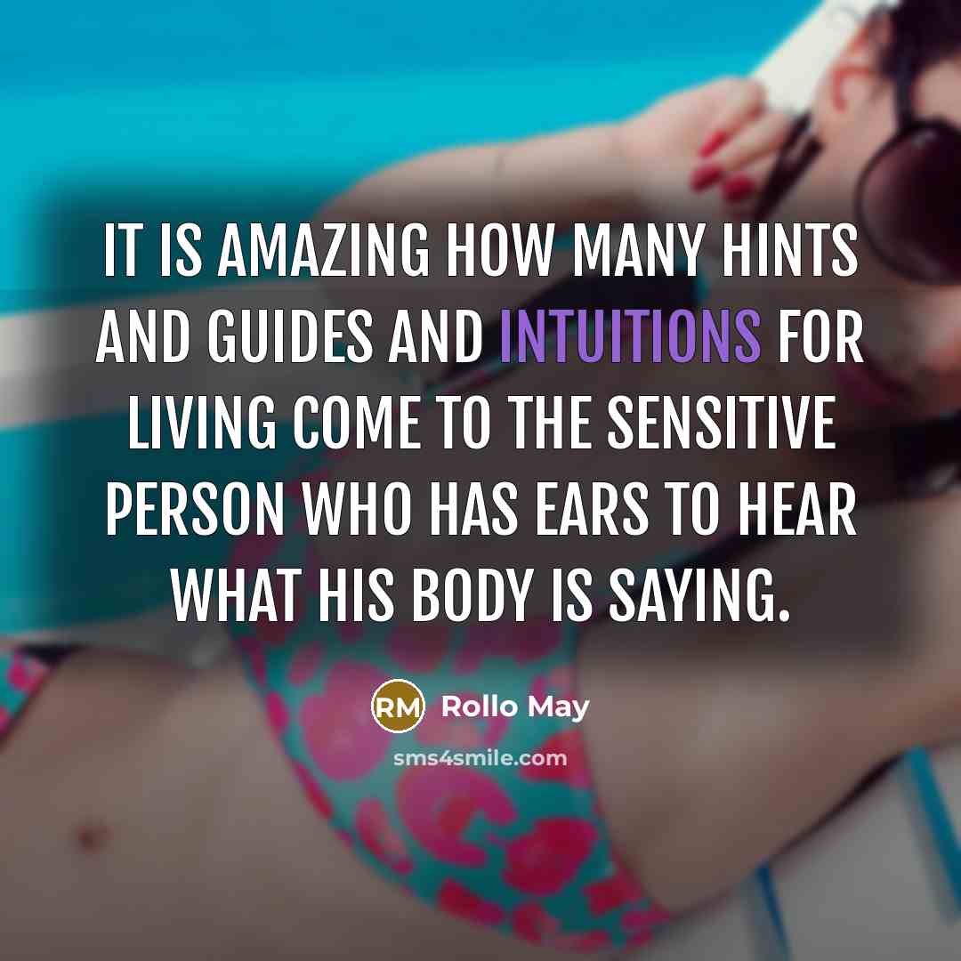 “It is amazing how many hints and guides and intuitions for living come to the sensitive person who has ears to hear what his body is saying.” quote by Rollo May