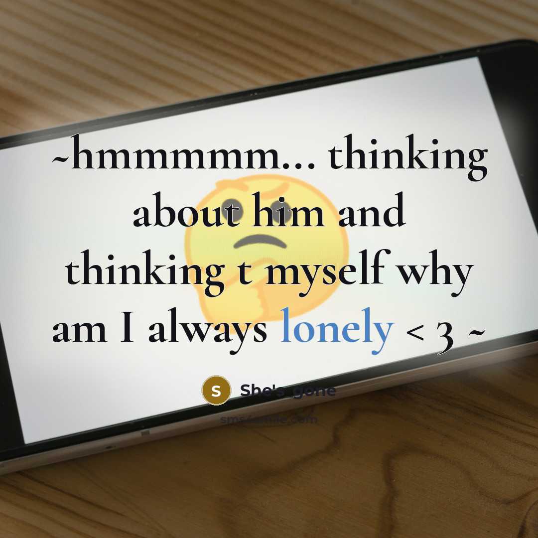 “~hmmmmm... thinking about him and thinking t myself why am I always lonely < 3 ~” quote by She's_gone