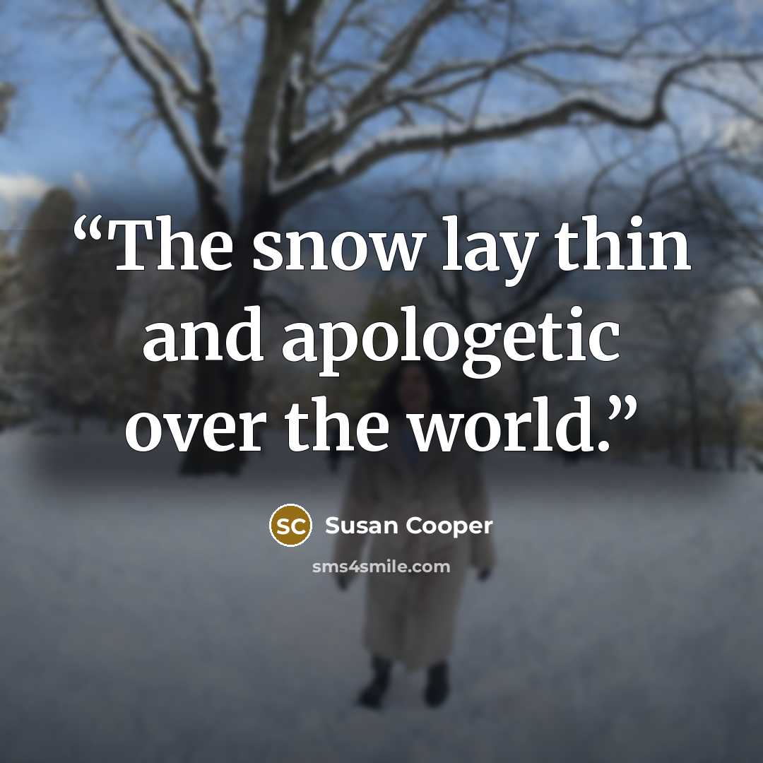 “The snow lay thin and apologetic over the world.” quote by Susan Cooper