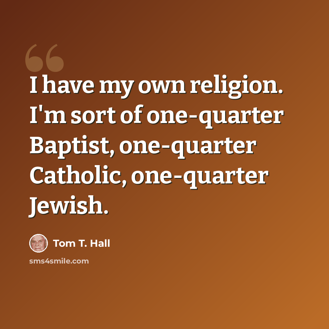 “I have my own religion. I'm sort of one-quarter Baptist, one-quarter Catholic, one-quarter Jewish.” quote by Tom T. Hall