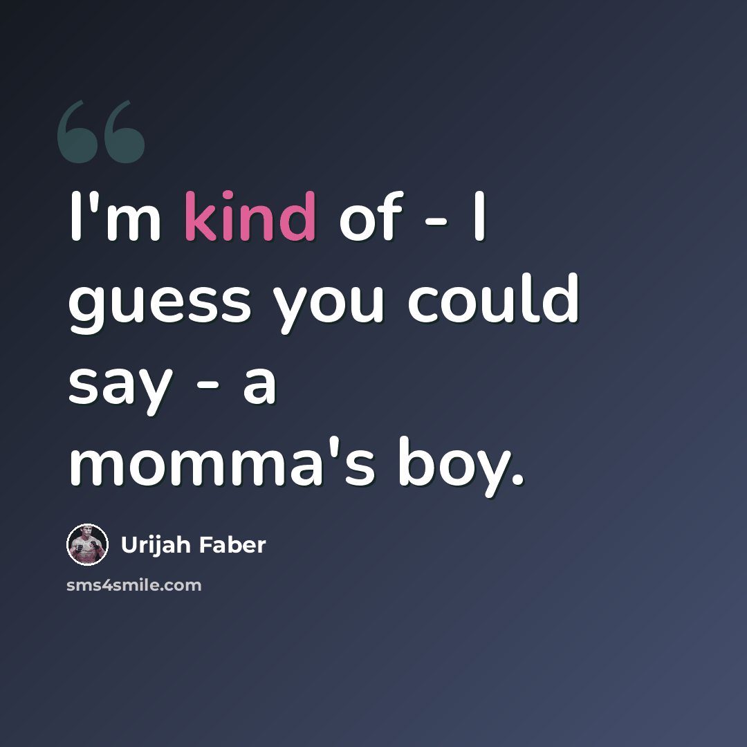 “I'm kind of - I guess you could say - a momma's boy.” quote by Urijah Faber
