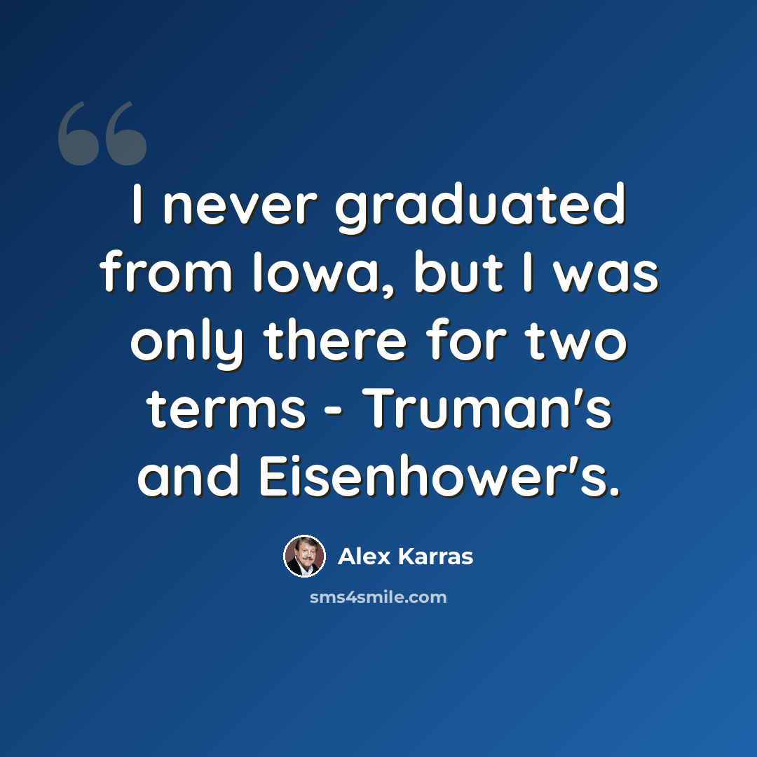 “I never graduated from Iowa, but I was only there for two terms - Truman's and Eisenhower's.” quote by Alex Karras