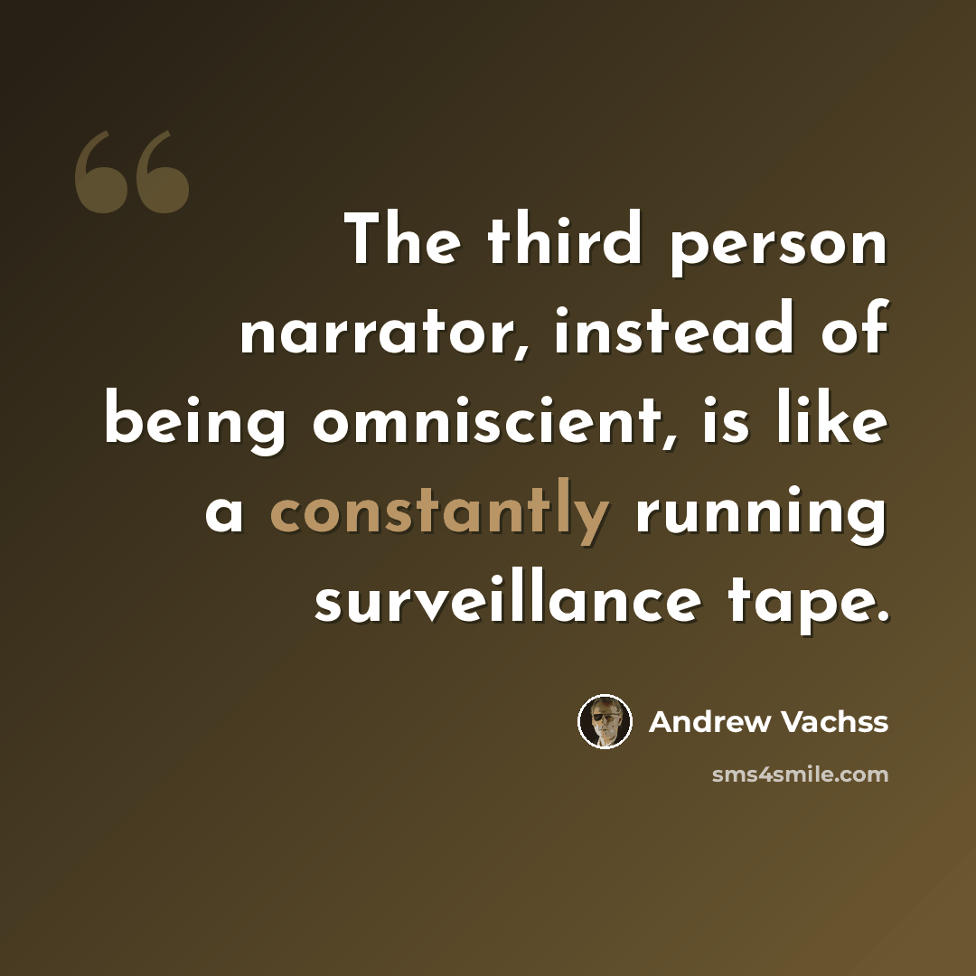 “The third person narrator, instead of being omniscient, is like a constantly running surveillance tape.” quote by Andrew Vachss