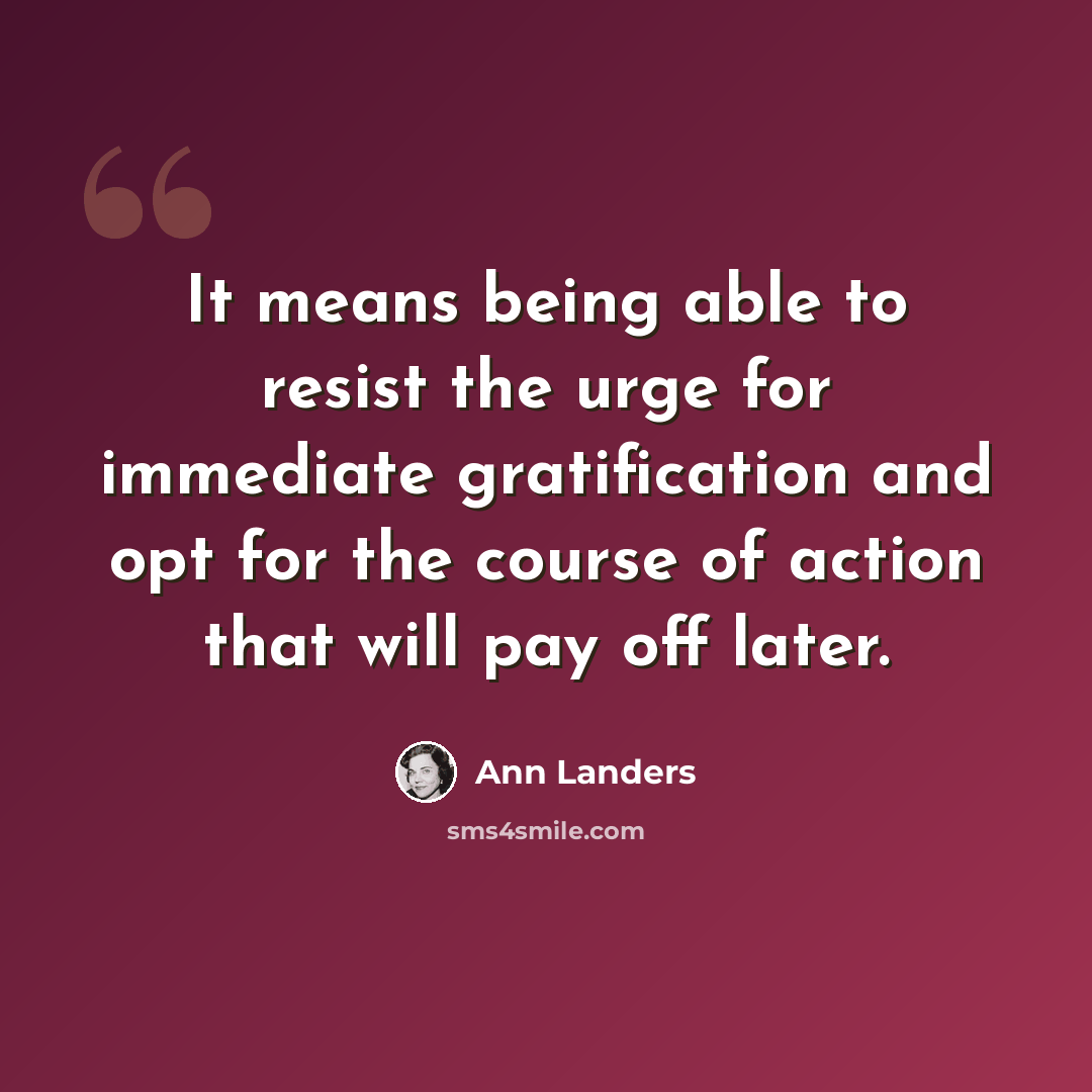 “It means being able to resist the urge for immediate gratification and opt for the course of action that will pay off later.” quote by Ann Landers