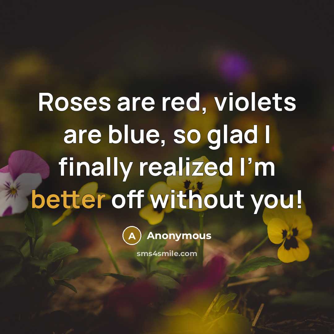 “Roses are red, violets are blue, so glad I finally realized I'm better off without you!” quote by Anonymous