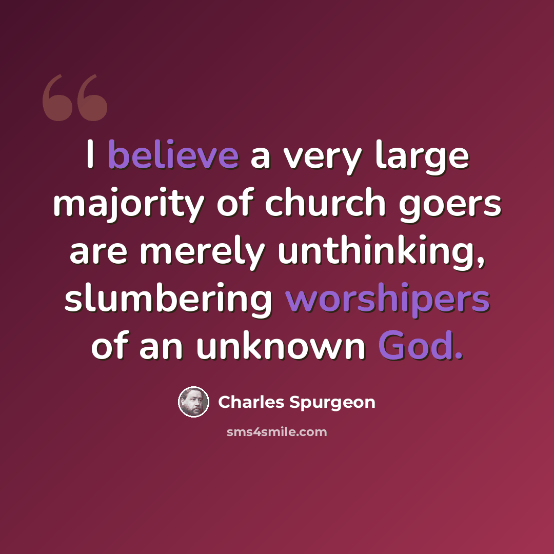 “I believe a very large majority of church goers are merely unthinking, slumbering worshipers of an unknown God.” quote by Charles Spurgeon