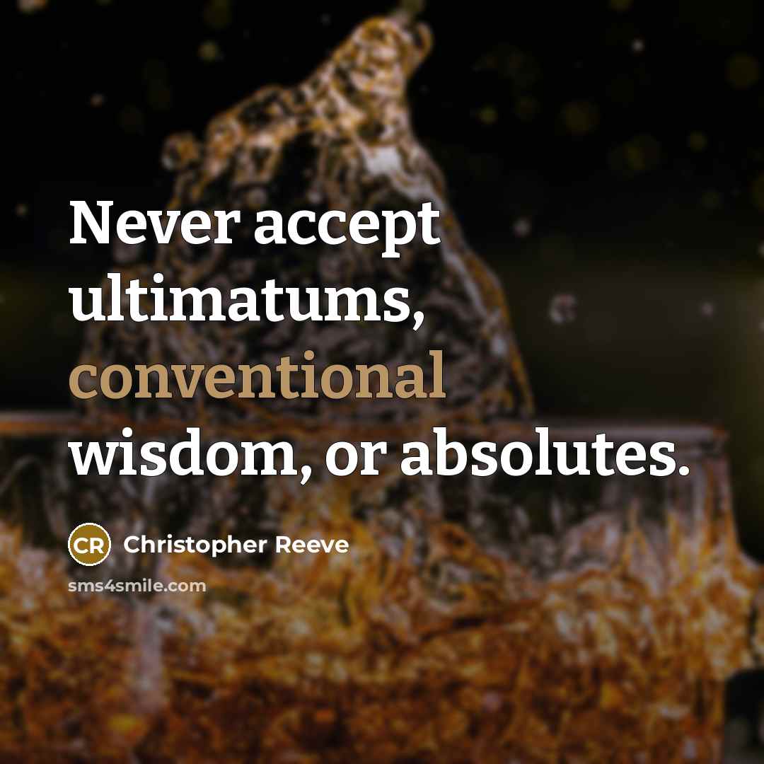 “Never accept ultimatums, conventional wisdom, or absolutes.” quote by Christopher Reeve