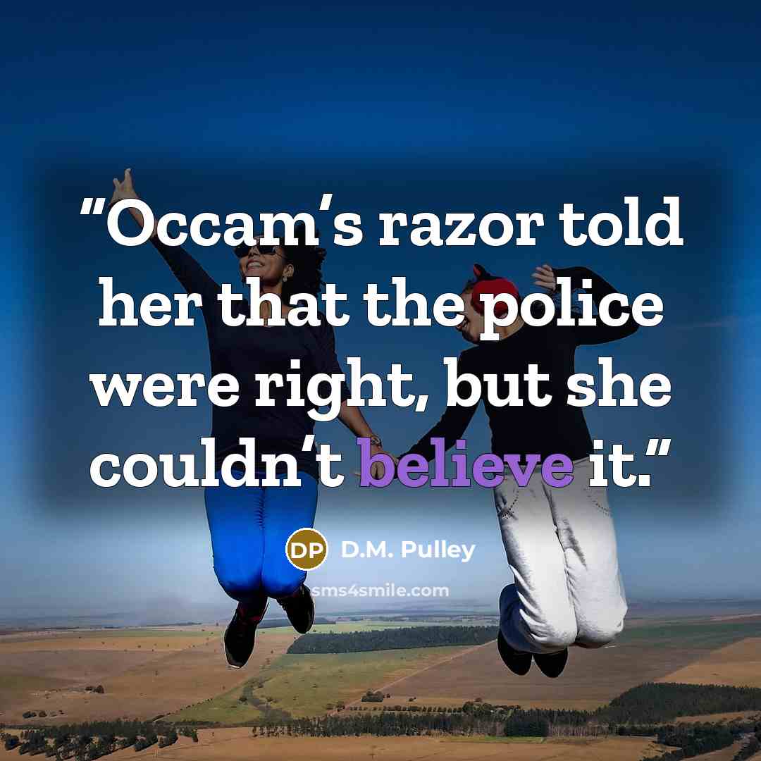 “Occam’s razor told her that the police were right, but she couldn’t believe it.” quote by D.M. Pulley