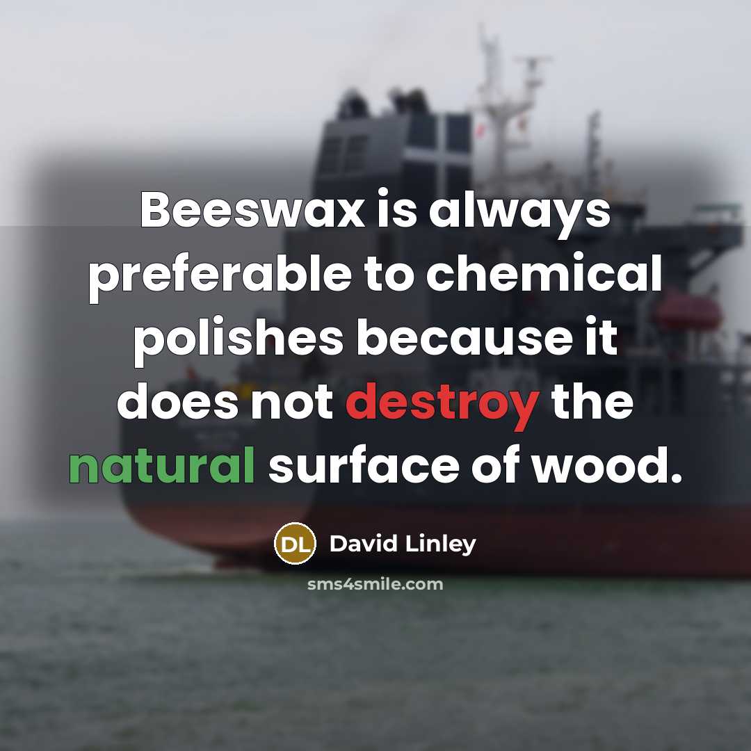“Beeswax is always preferable to chemical polishes because it does not destroy the natural surface of wood.” quote by David Linley