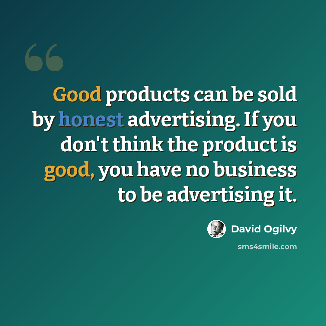 “Good products can be sold by honest advertising. If you don't think the product is good, you have no business to be advertising it.” quote by David Ogilvy