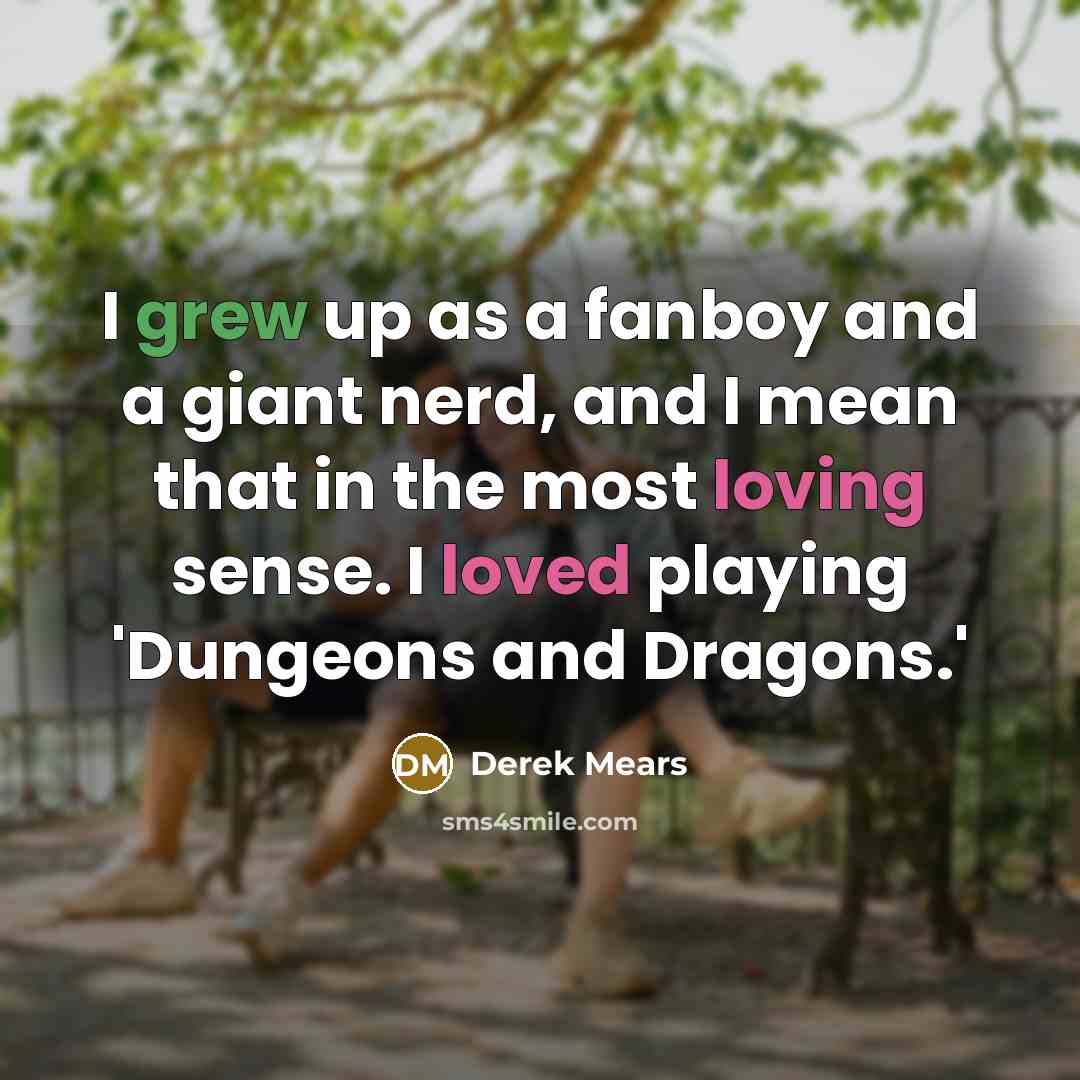 “I grew up as a fanboy and a giant nerd, and I mean that in the most loving sense. I loved playing 'Dungeons and Dragons.'” quote by Derek Mears
