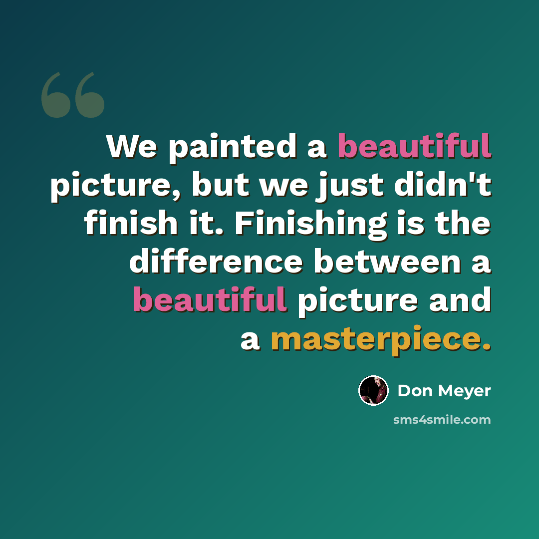 “We painted a beautiful picture, but we just didn't finish it. Finishing is the difference between a beautiful picture and a masterpiece.” quote by Don Meyer