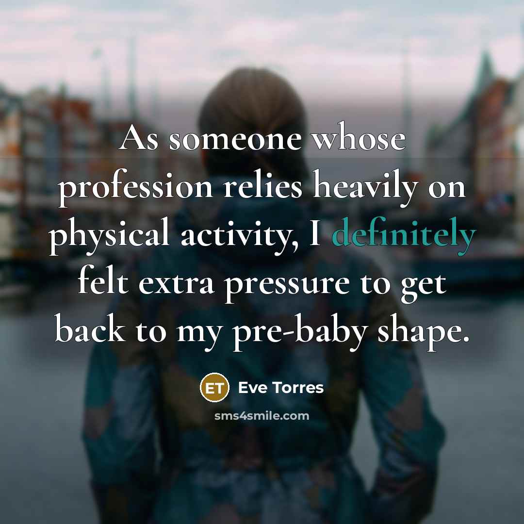 “As someone whose profession relies heavily on physical activity, I definitely felt extra pressure to get back to my pre-baby shape.” quote by Eve Torres