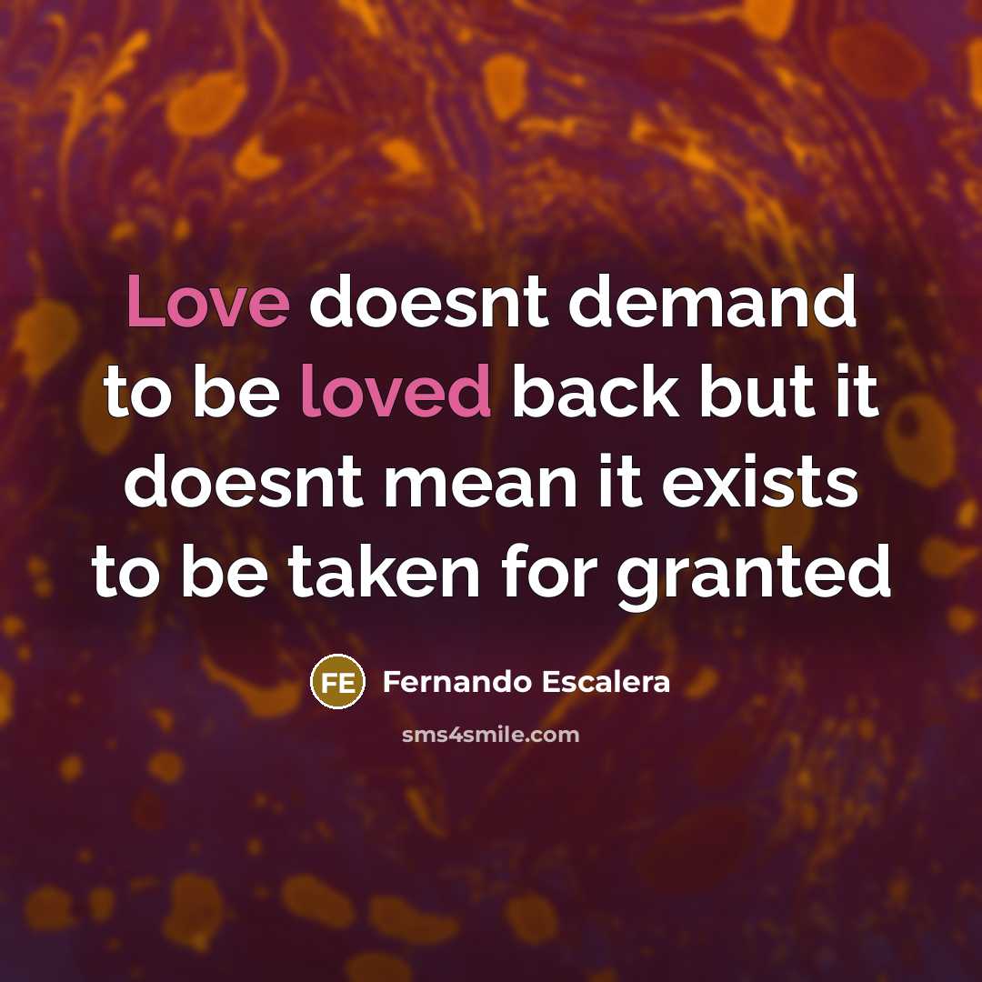 “Love doesnt demand to be loved back but it doesnt mean it exists to be taken for granted” quote by Fernando Escalera
