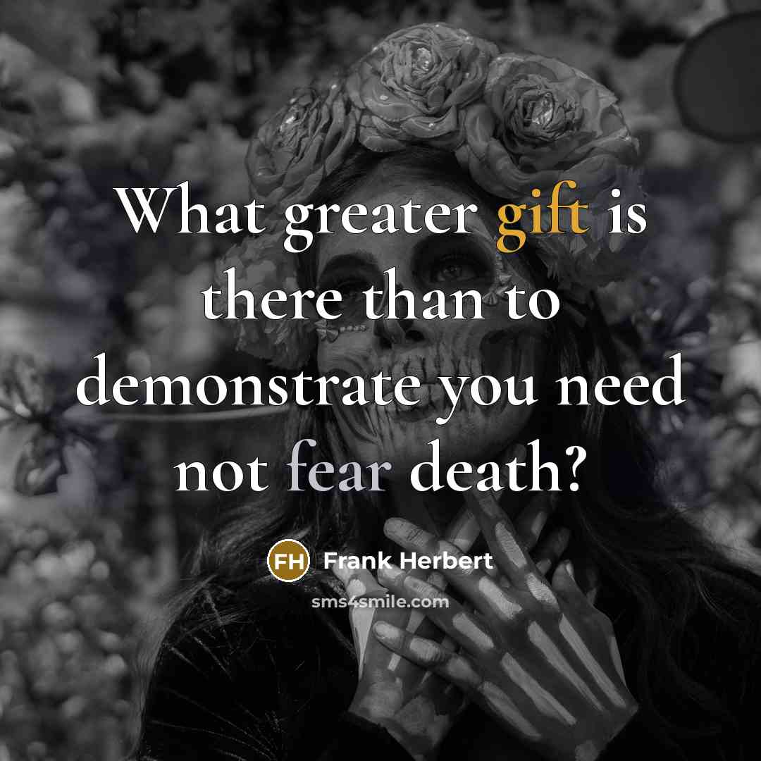 “What greater gift is there than to demonstrate you need not fear death?” quote by Frank Herbert