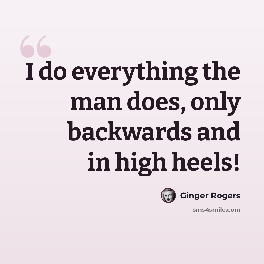 “I do everything the man does, only backwards and in high heels!” quote by Ginger Rogers