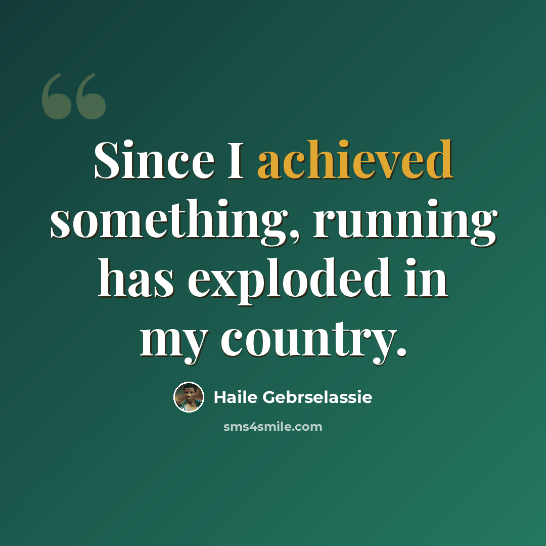“Since I achieved something, running has exploded in my country.” quote by Haile Gebrselassie