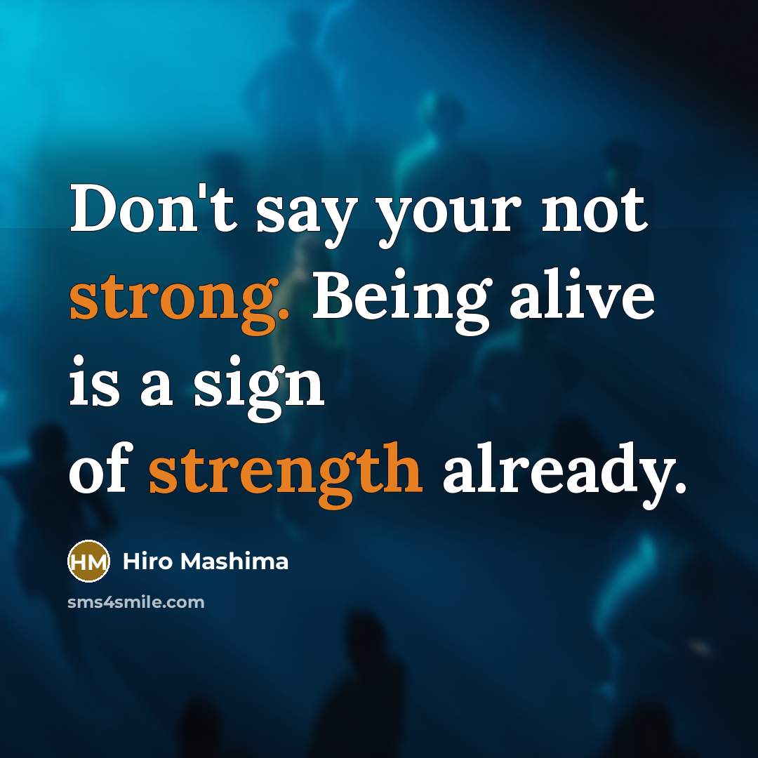 “Don't say your not strong. Being alive is a sign of strength already.” quote by Hiro Mashima
