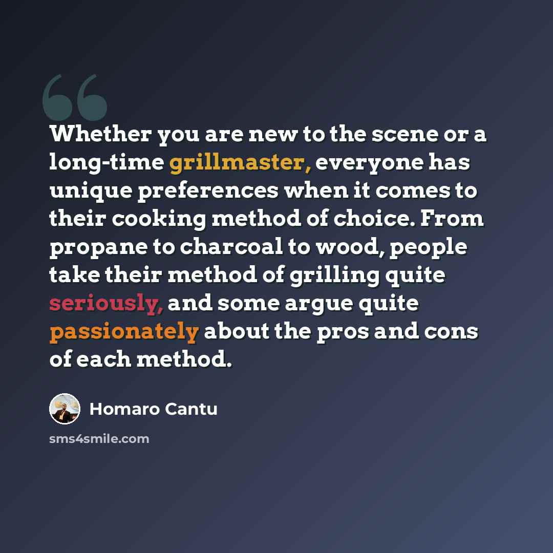 “Whether you are new to the scene or a long-time grillmaster, everyone has unique preferences when it comes to their cooking method of choice. From propane to charcoal to wood, people take their method of grilling quite seriously, and some argue quite passionately about the pros and cons of each…” quote by Homaro Cantu