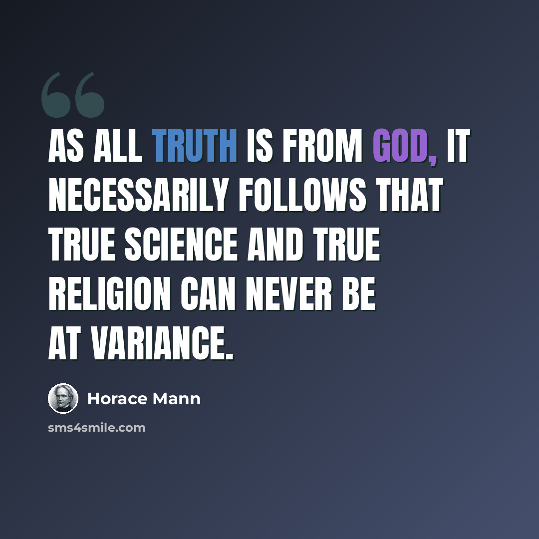 “As all truth is from God, it necessarily follows that true science and true religion can never be at variance.” quote by Horace Mann