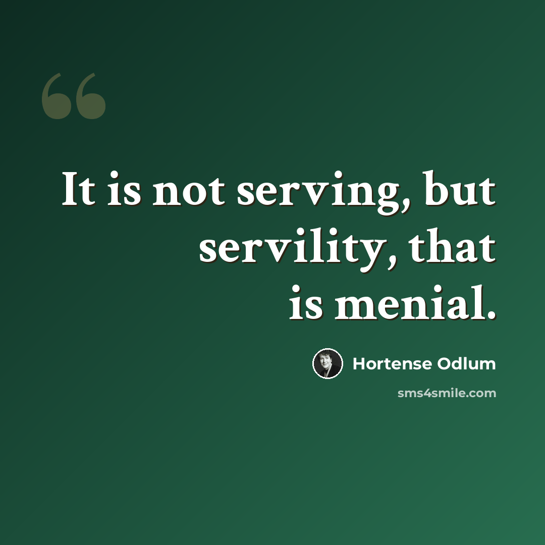 “It is not serving, but servility, that is menial.” quote by Hortense Odlum