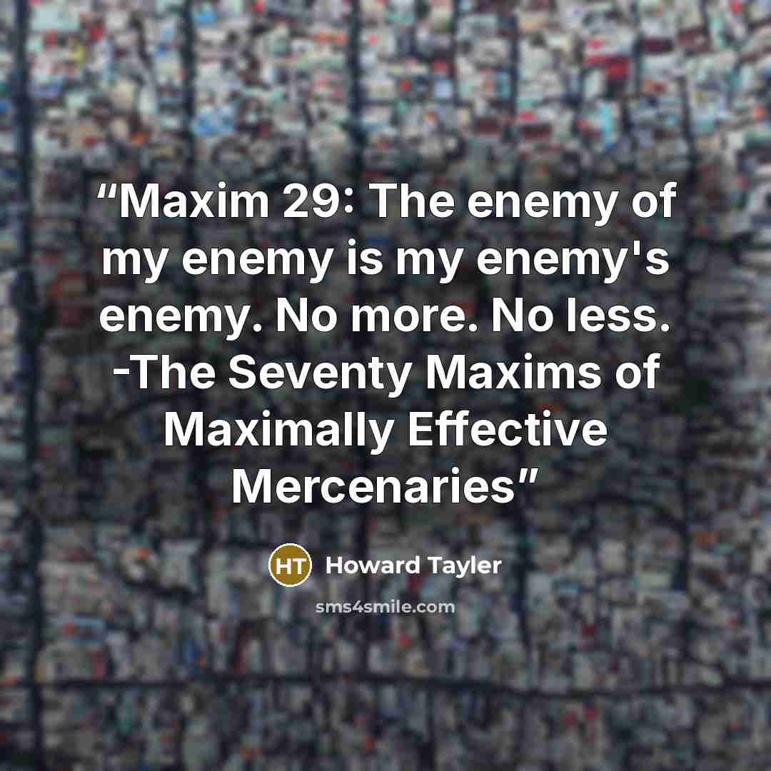 “Maxim 29: The enemy of my enemy is my enemy's enemy. No more. No less. -The Seventy Maxims of Maximally Effective Mercenaries” quote by Howard Tayler