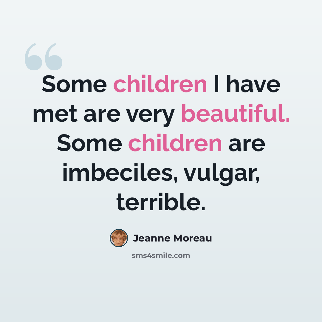 “Some children I have met are very beautiful. Some children are imbeciles, vulgar, terrible.” quote by Jeanne Moreau