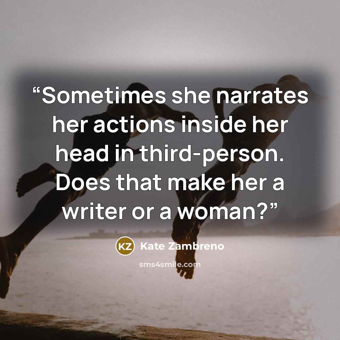 “Sometimes she narrates her actions inside her head in third-person. Does that make her a writer or a woman?” quote by Kate Zambreno