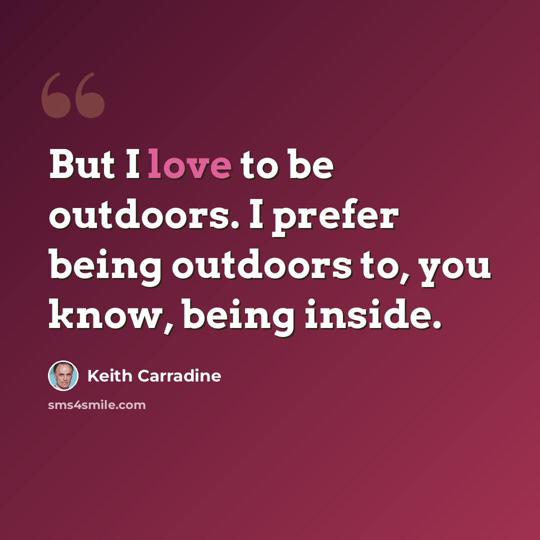 “But I love to be outdoors. I prefer being outdoors to, you know, being inside.” quote by Keith Carradine