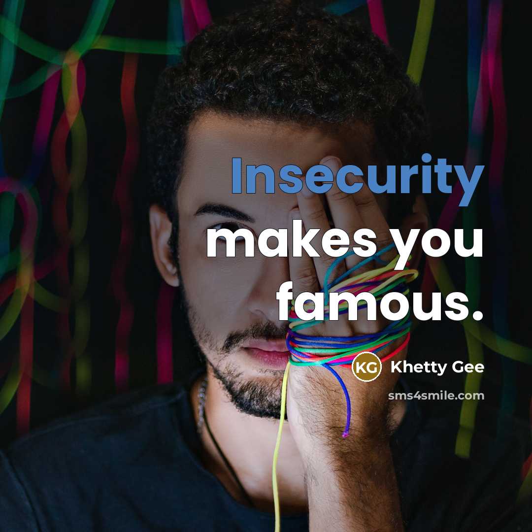 “Insecurity makes you famous.” quote by Khetty Gee