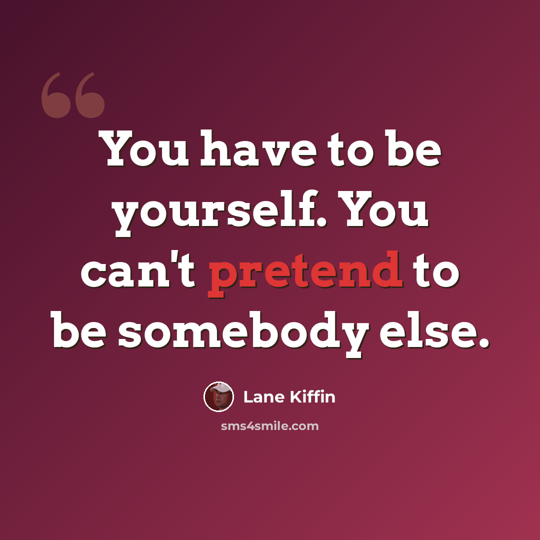 “You have to be yourself. You can't pretend to be somebody else.” quote by Lane Kiffin