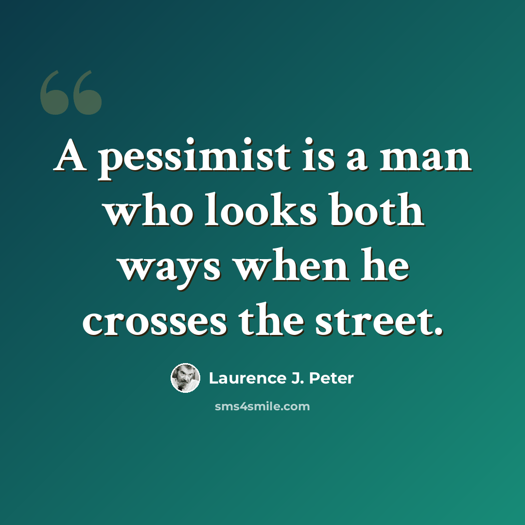 “A pessimist is a man who looks both ways when he crosses the street.” quote by Laurence J. Peter