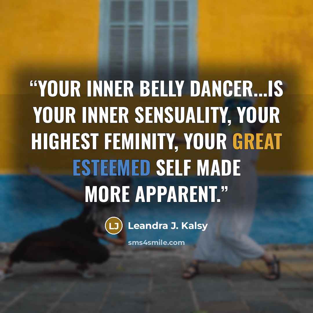 “Your inner Belly Dancer...is your inner sensuality, your highest feminity, your great esteemed self made more apparent.” quote by Leandra J. Kalsy