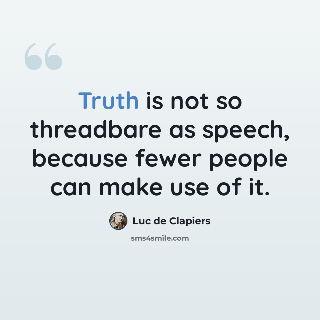“Truth is not so threadbare as speech, because fewer people can make use of it.” quote by Luc de Clapiers