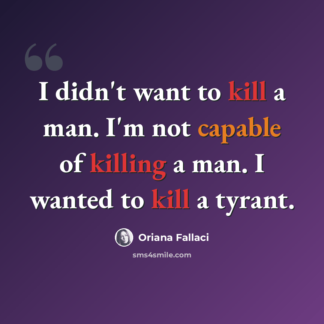 “I didn't want to kill a man. I'm not capable of killing a man. I wanted to kill a tyrant.” quote by Oriana Fallaci