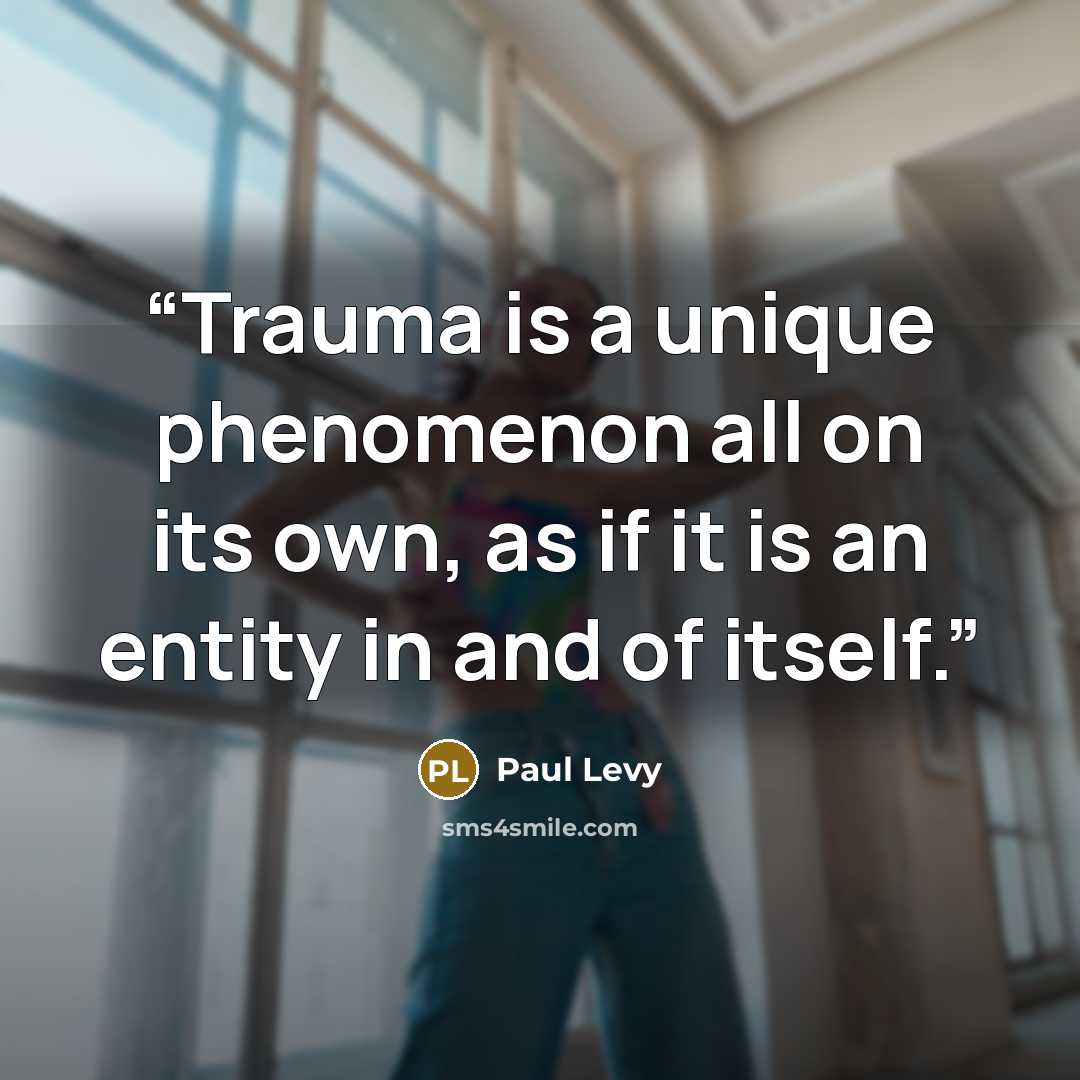 “Trauma is a unique phenomenon all on its own, as if it is an entity in and of itself.” quote by Paul Levy