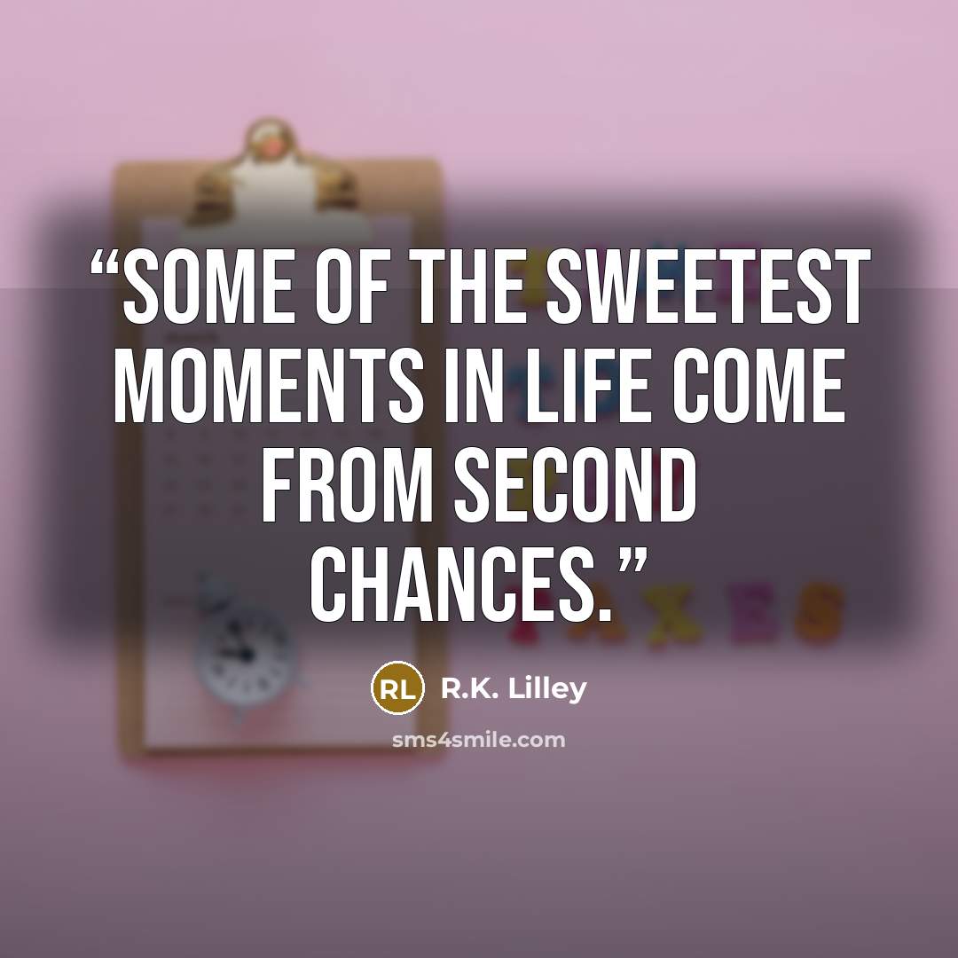 “Some of the sweetest moments in life come from second chances.” quote by R.K. Lilley