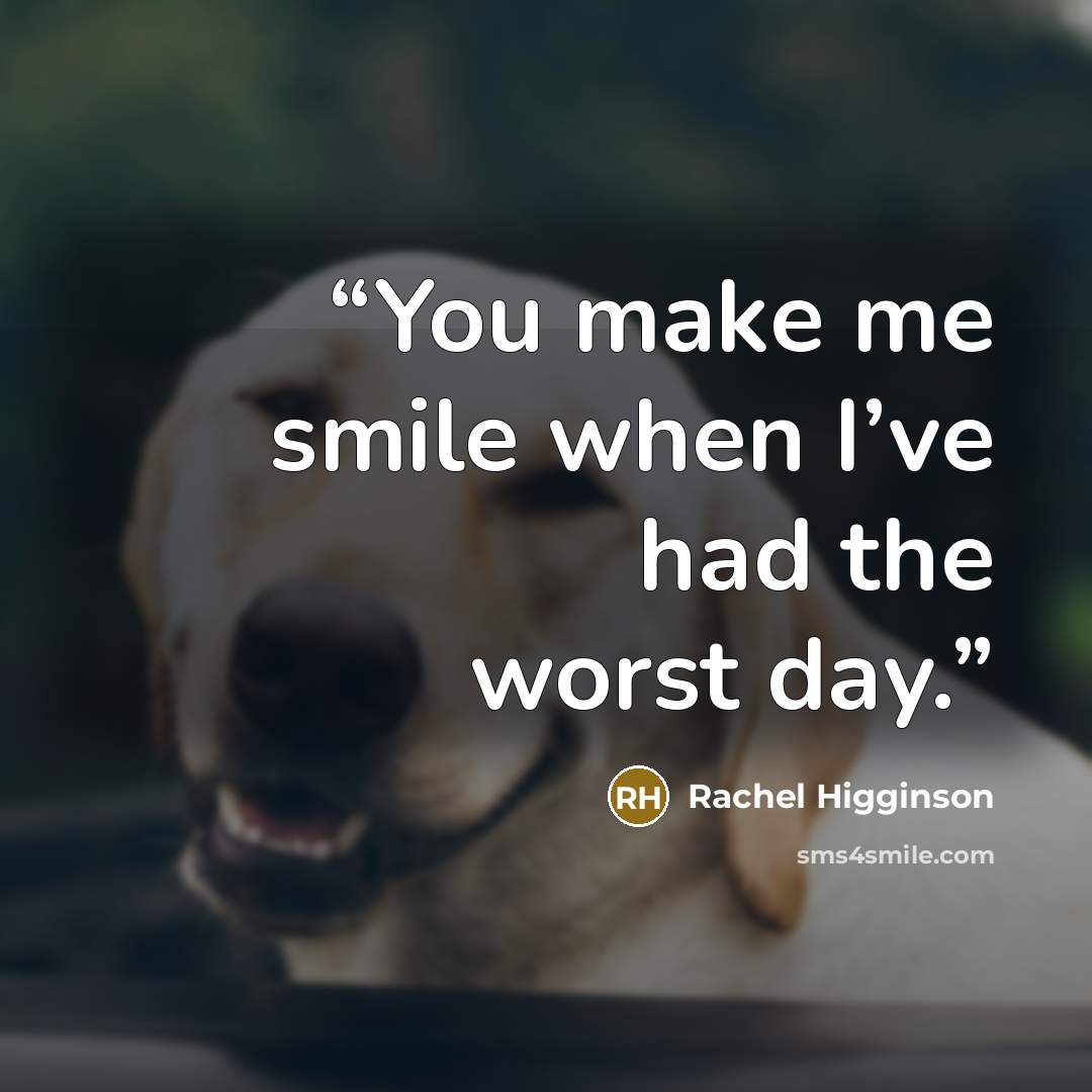 “You make me smile when I’ve had the worst day.” quote by Rachel Higginson
