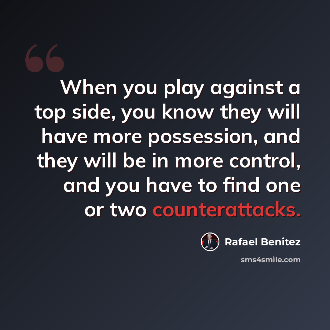 “When you play against a top side, you know they will have more possession, and they will be in more control, and you have to find one or two counterattacks.” quote by Rafael Benitez