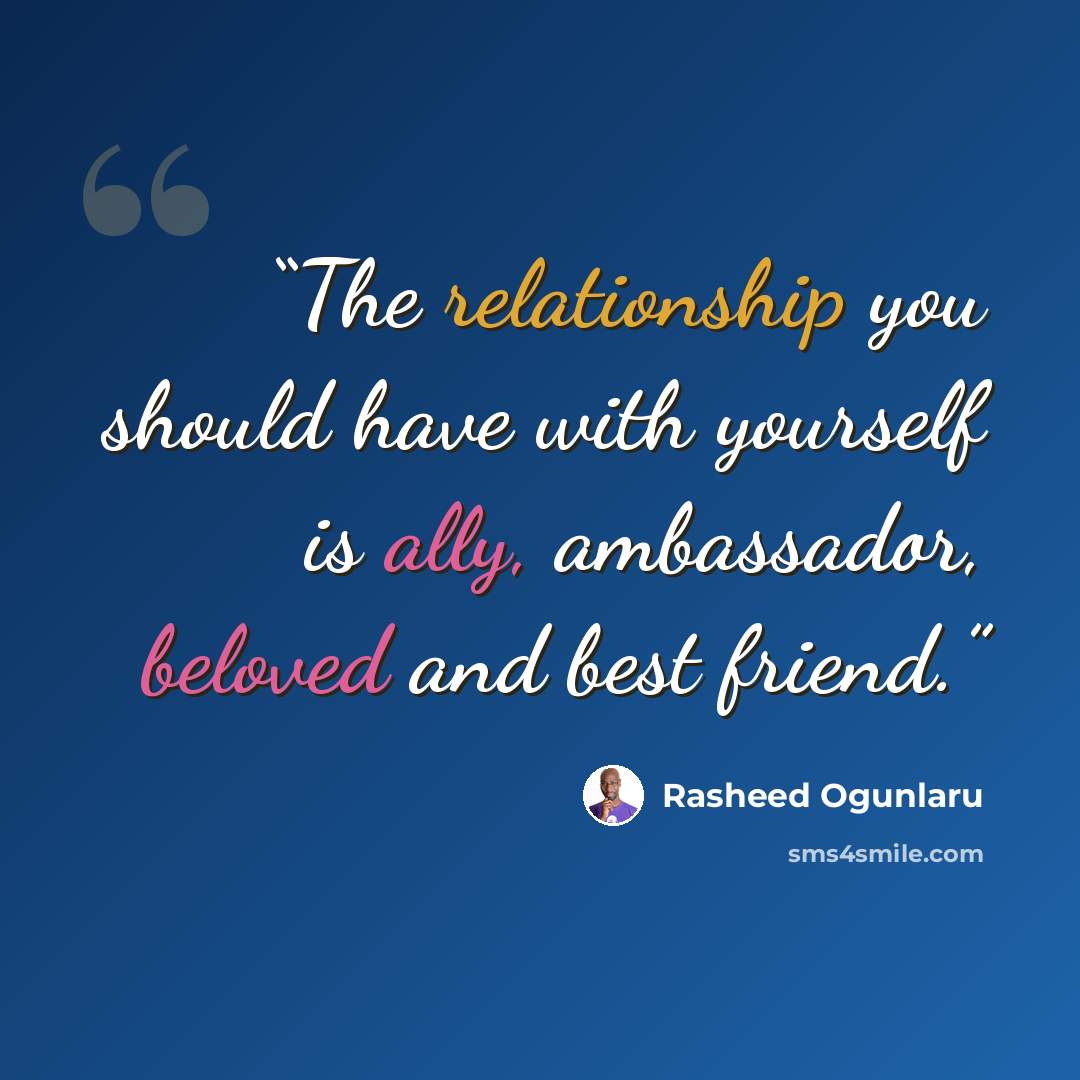 “The relationship you should have with yourself is ally, ambassador, beloved and best friend.” quote by Rasheed Ogunlaru