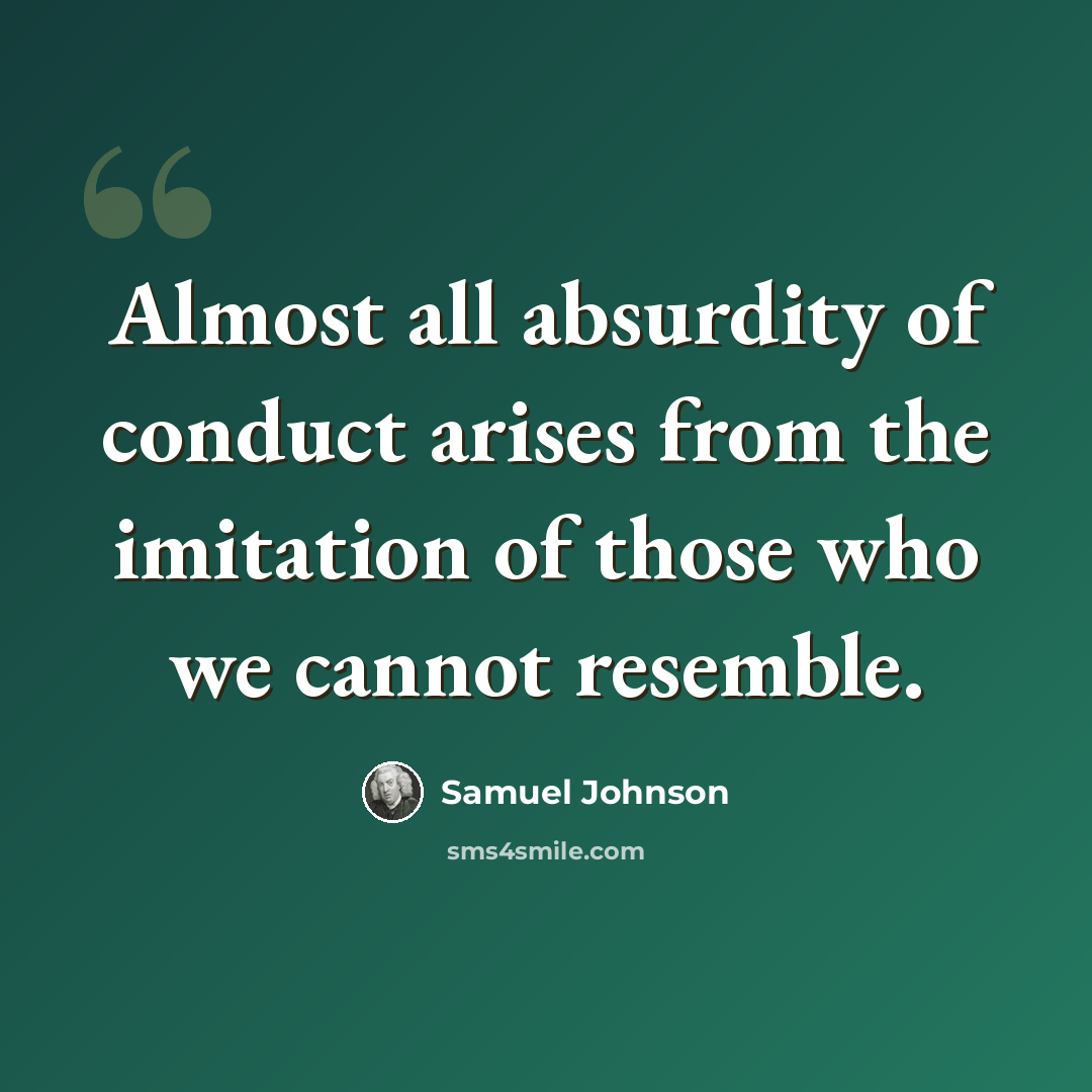 “Almost all absurdity of conduct arises from the imitation of those who we cannot resemble.” quote by Samuel Johnson