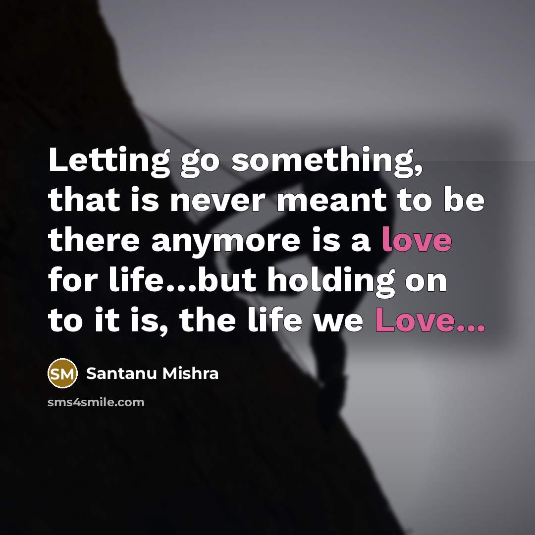 “Letting go something, that is never meant to be there anymore is a love for life…but holding on to it is, the life we Love...” quote by Santanu Mishra